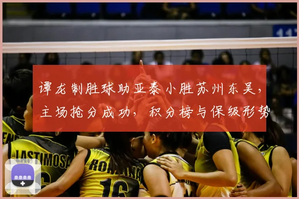 谭龙制胜球助亚泰小胜苏州东吴，主场抢分成功，积分榜与保级形势有何变化？