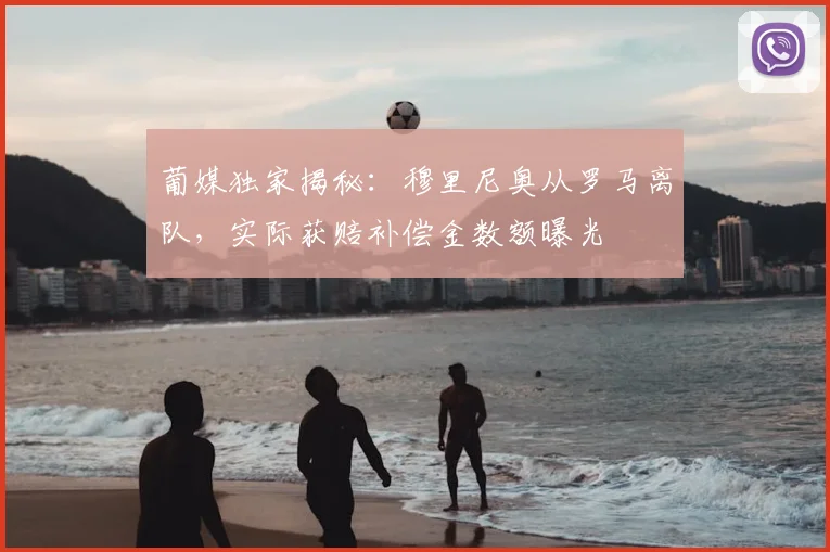 葡媒独家揭秘：穆里尼奥从罗马离队，实际获赔补偿金数额曝光