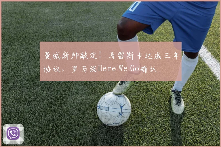 曼城新帅敲定!马雷斯卡达成三年协议,罗马诺Here We Go确认