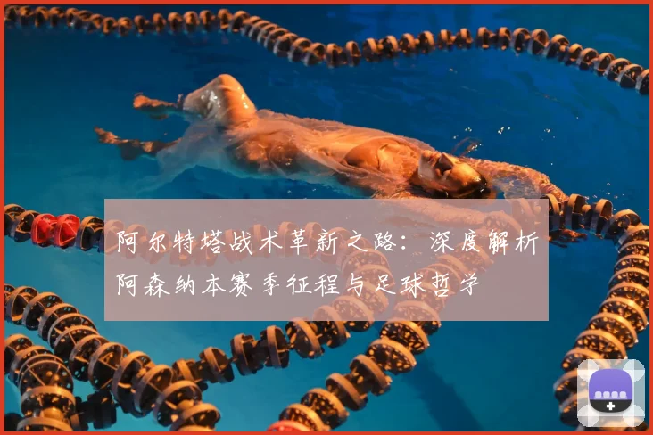 阿尔特塔战术革新之路：深度解析阿森纳本赛季征程与足球哲学
