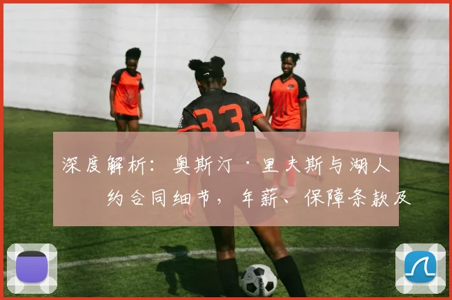 深度解析:奥斯汀·里夫斯与湖人续约合同细节,年薪、保障条款及未来去向全揭秘