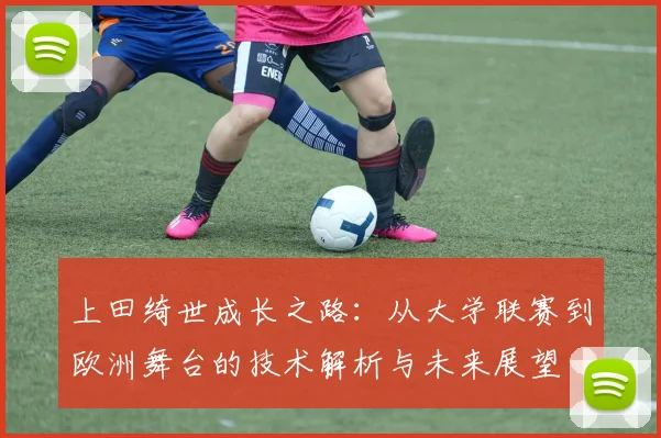 上田绮世成长之路：从大学联赛到欧洲舞台的技术解析与未来展望