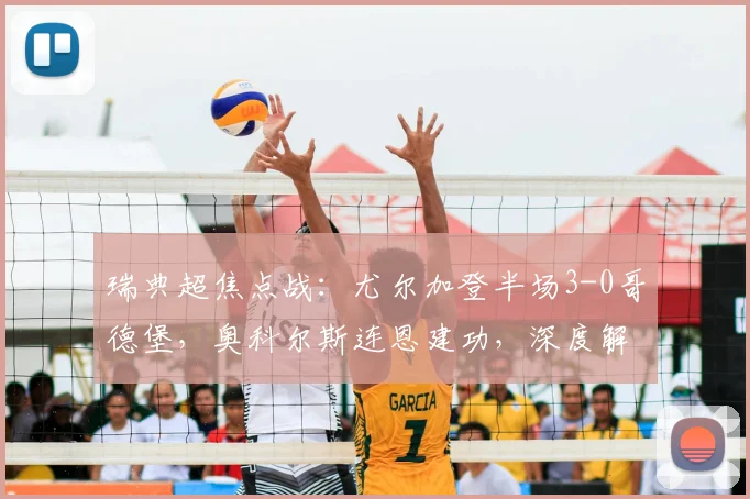 瑞典超焦点战：尤尔加登半场3-0哥德堡，奥科尔斯连恩建功，深度解析比赛走势
